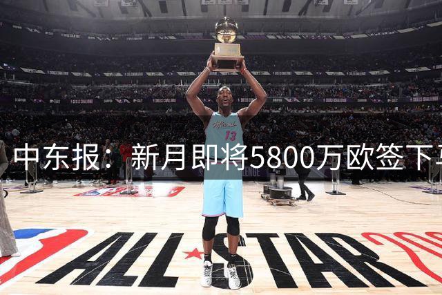 中东报：新月即将5800万欧签下马丁内利，外加4600万欧的沃特金斯