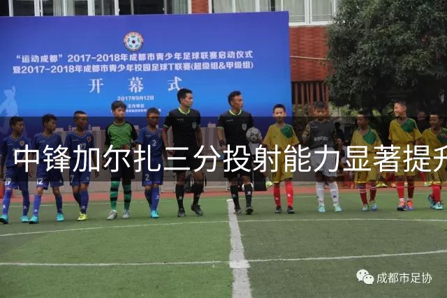 中锋加尔扎三分投射能力显著提升 新赛季命中率创新高