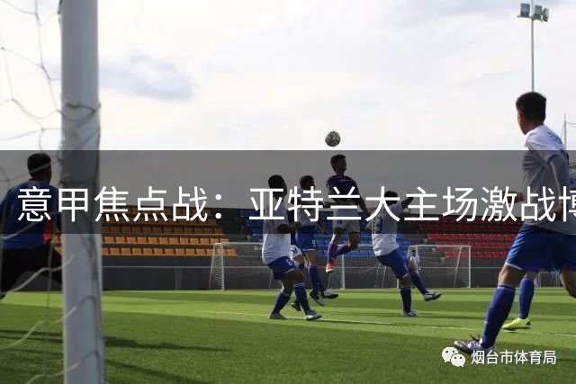 意甲焦点战：亚特兰大主场激战博洛尼亚