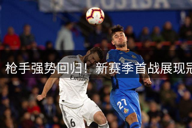 枪手强势回归！新赛季首战展现冠军气质