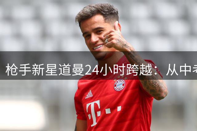 枪手新星道曼24小时跨越：从中考考场到英超替补席