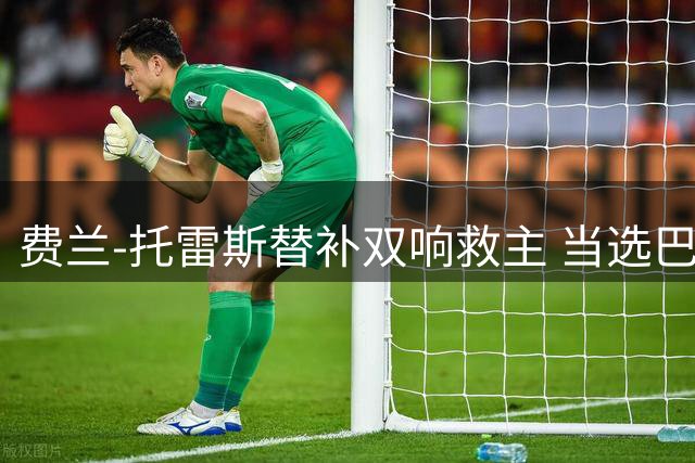 费兰-托雷斯替补双响救主 当选巴黎战平雷恩一役最佳球员
