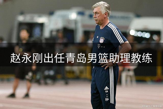 赵永刚出任青岛男篮助理教练
